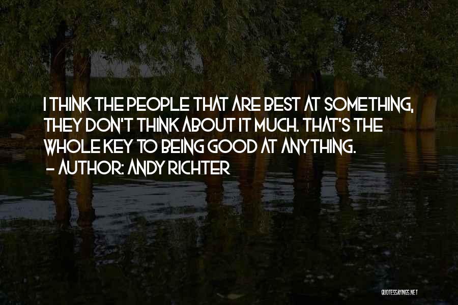 Andy Richter Quotes: I Think The People That Are Best At Something, They Don't Think About It Much. That's The Whole Key To