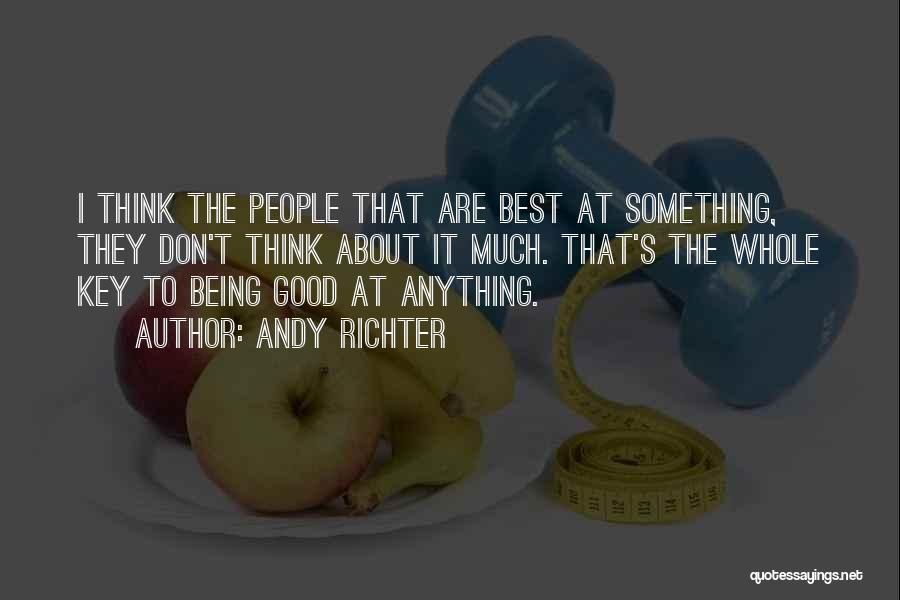 Andy Richter Quotes: I Think The People That Are Best At Something, They Don't Think About It Much. That's The Whole Key To