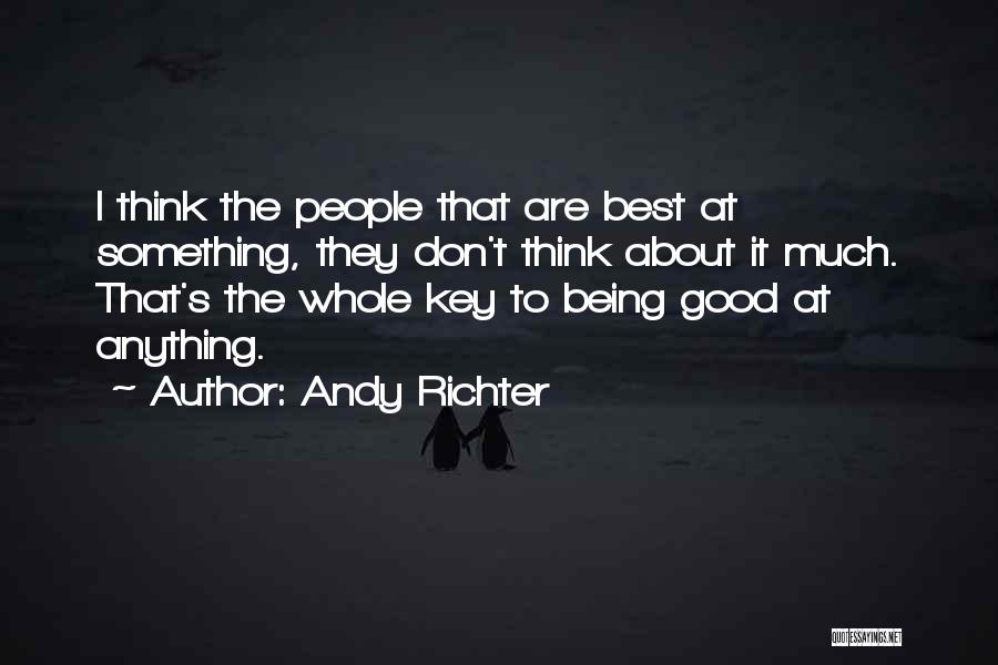 Andy Richter Quotes: I Think The People That Are Best At Something, They Don't Think About It Much. That's The Whole Key To