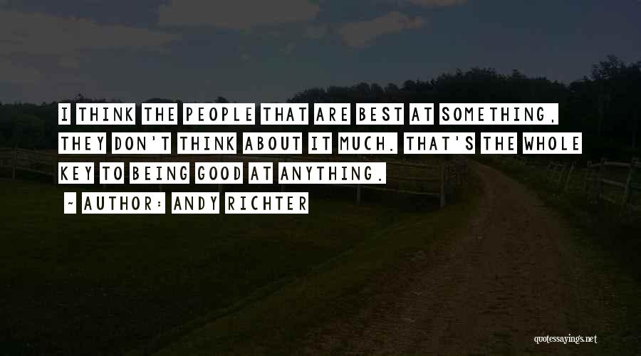 Andy Richter Quotes: I Think The People That Are Best At Something, They Don't Think About It Much. That's The Whole Key To