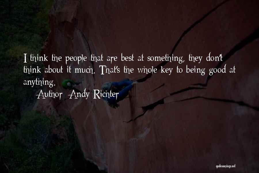Andy Richter Quotes: I Think The People That Are Best At Something, They Don't Think About It Much. That's The Whole Key To