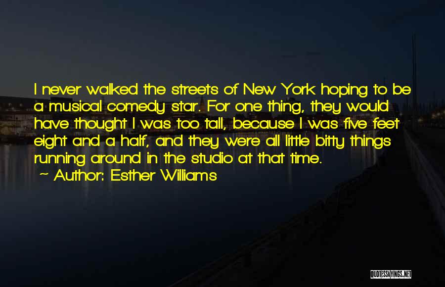 Esther Williams Quotes: I Never Walked The Streets Of New York Hoping To Be A Musical Comedy Star. For One Thing, They Would