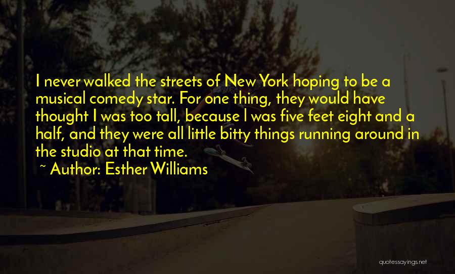 Esther Williams Quotes: I Never Walked The Streets Of New York Hoping To Be A Musical Comedy Star. For One Thing, They Would