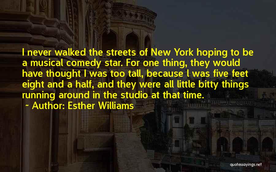 Esther Williams Quotes: I Never Walked The Streets Of New York Hoping To Be A Musical Comedy Star. For One Thing, They Would