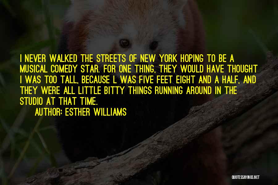 Esther Williams Quotes: I Never Walked The Streets Of New York Hoping To Be A Musical Comedy Star. For One Thing, They Would