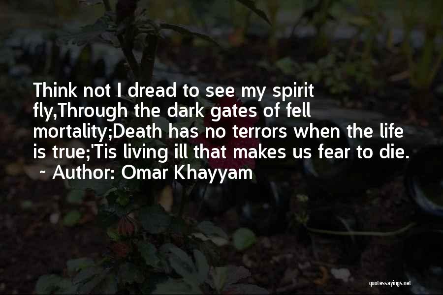 Omar Khayyam Quotes: Think Not I Dread To See My Spirit Fly,through The Dark Gates Of Fell Mortality;death Has No Terrors When The