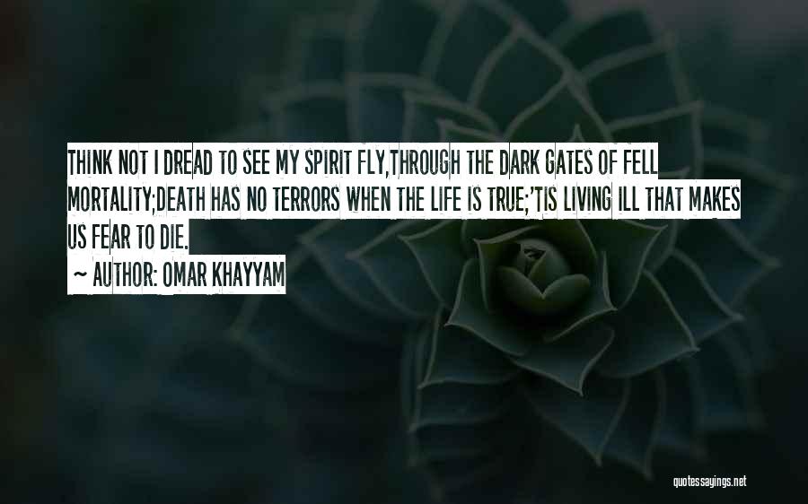 Omar Khayyam Quotes: Think Not I Dread To See My Spirit Fly,through The Dark Gates Of Fell Mortality;death Has No Terrors When The