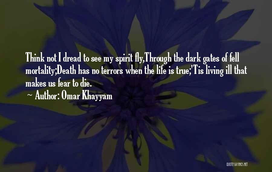 Omar Khayyam Quotes: Think Not I Dread To See My Spirit Fly,through The Dark Gates Of Fell Mortality;death Has No Terrors When The