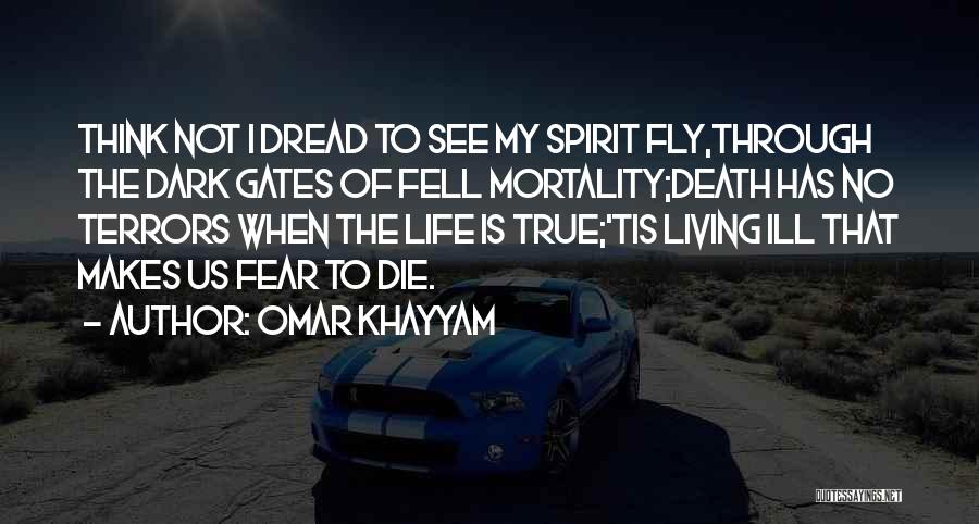 Omar Khayyam Quotes: Think Not I Dread To See My Spirit Fly,through The Dark Gates Of Fell Mortality;death Has No Terrors When The