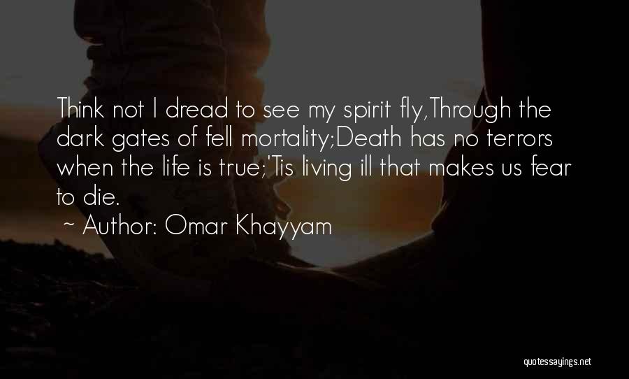 Omar Khayyam Quotes: Think Not I Dread To See My Spirit Fly,through The Dark Gates Of Fell Mortality;death Has No Terrors When The