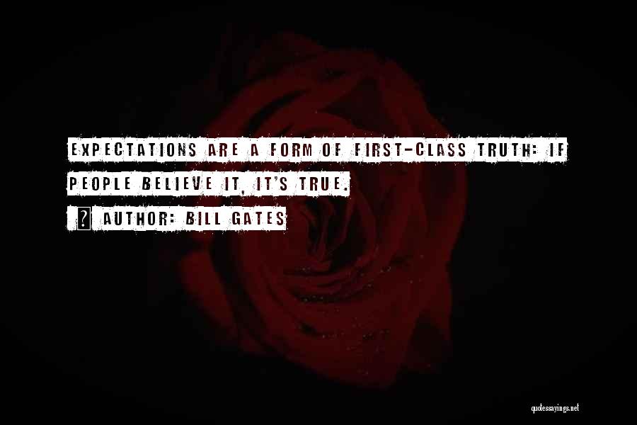 Bill Gates Quotes: Expectations Are A Form Of First-class Truth: If People Believe It, It's True.