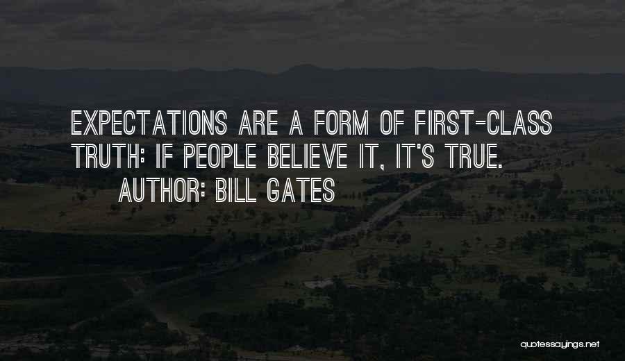 Bill Gates Quotes: Expectations Are A Form Of First-class Truth: If People Believe It, It's True.