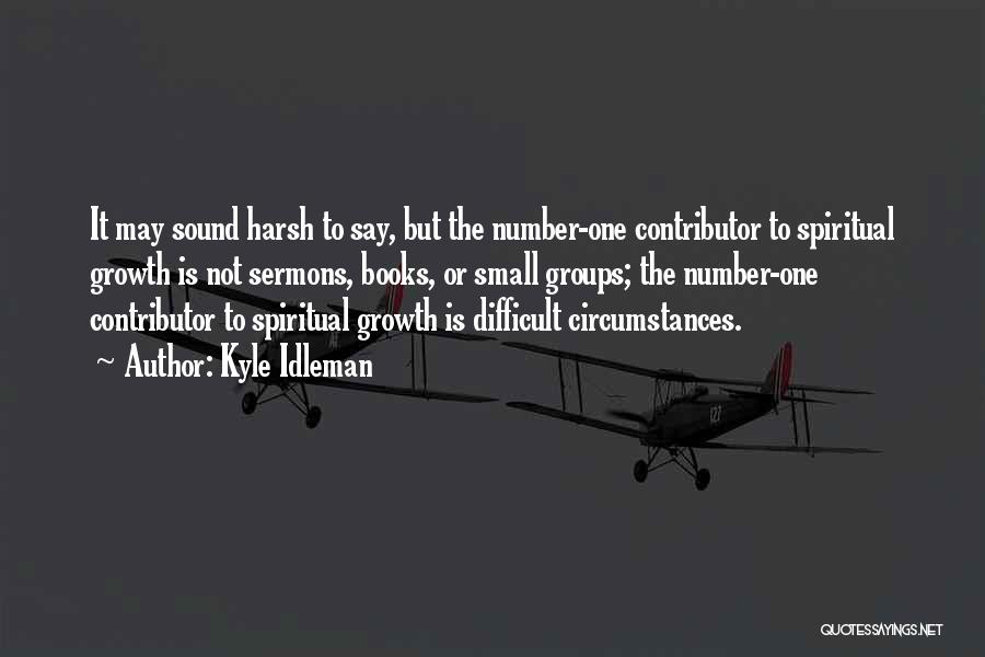 Kyle Idleman Quotes: It May Sound Harsh To Say, But The Number-one Contributor To Spiritual Growth Is Not Sermons, Books, Or Small Groups;