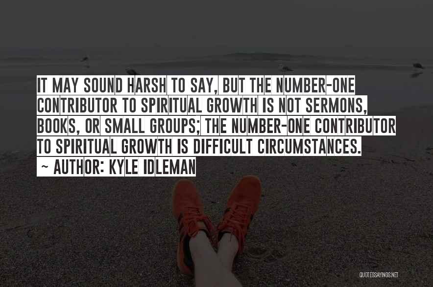 Kyle Idleman Quotes: It May Sound Harsh To Say, But The Number-one Contributor To Spiritual Growth Is Not Sermons, Books, Or Small Groups;