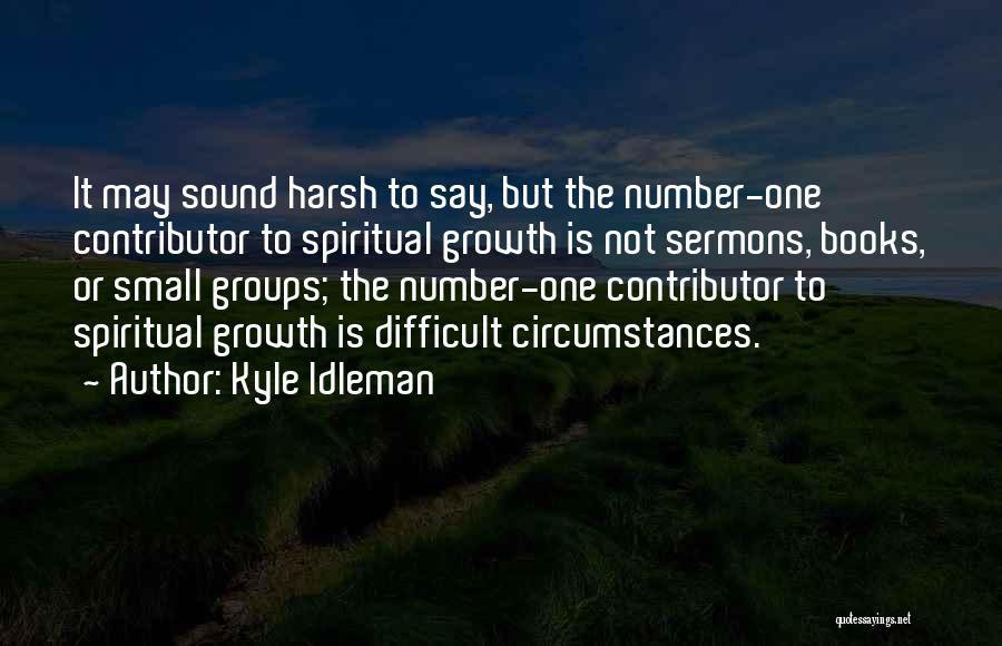 Kyle Idleman Quotes: It May Sound Harsh To Say, But The Number-one Contributor To Spiritual Growth Is Not Sermons, Books, Or Small Groups;
