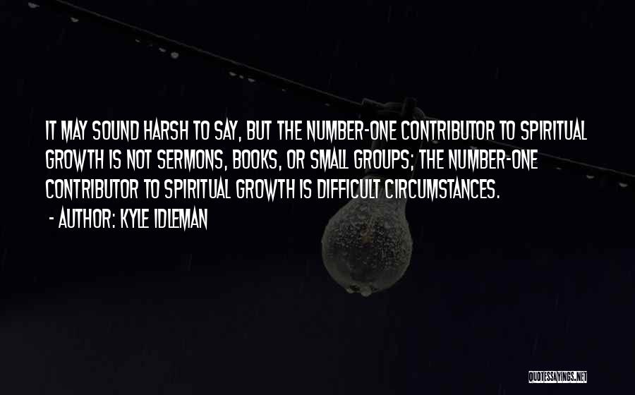 Kyle Idleman Quotes: It May Sound Harsh To Say, But The Number-one Contributor To Spiritual Growth Is Not Sermons, Books, Or Small Groups;