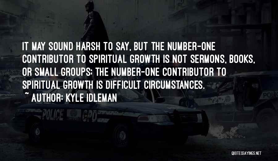 Kyle Idleman Quotes: It May Sound Harsh To Say, But The Number-one Contributor To Spiritual Growth Is Not Sermons, Books, Or Small Groups;