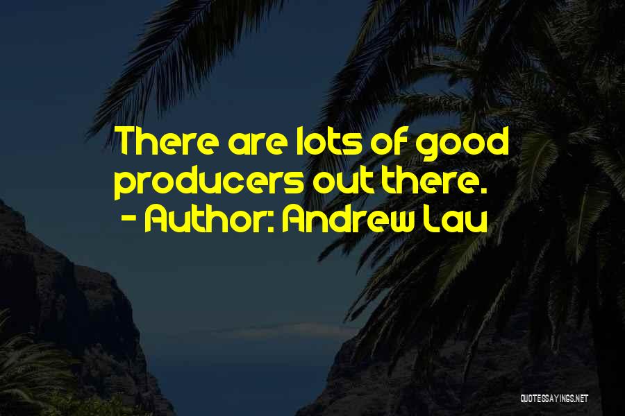 Andrew Lau Quotes: There Are Lots Of Good Producers Out There.