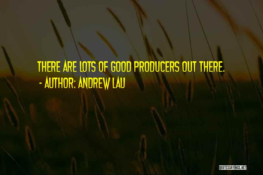 Andrew Lau Quotes: There Are Lots Of Good Producers Out There.