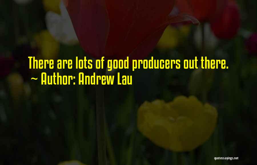 Andrew Lau Quotes: There Are Lots Of Good Producers Out There.