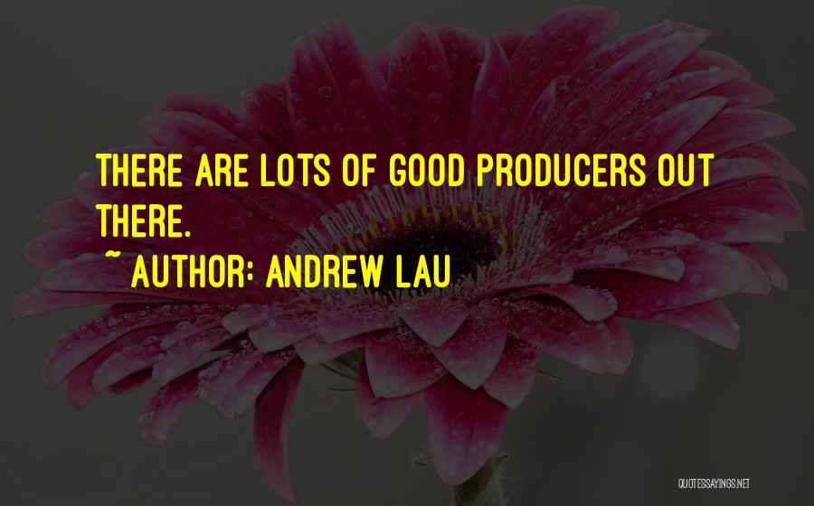 Andrew Lau Quotes: There Are Lots Of Good Producers Out There.