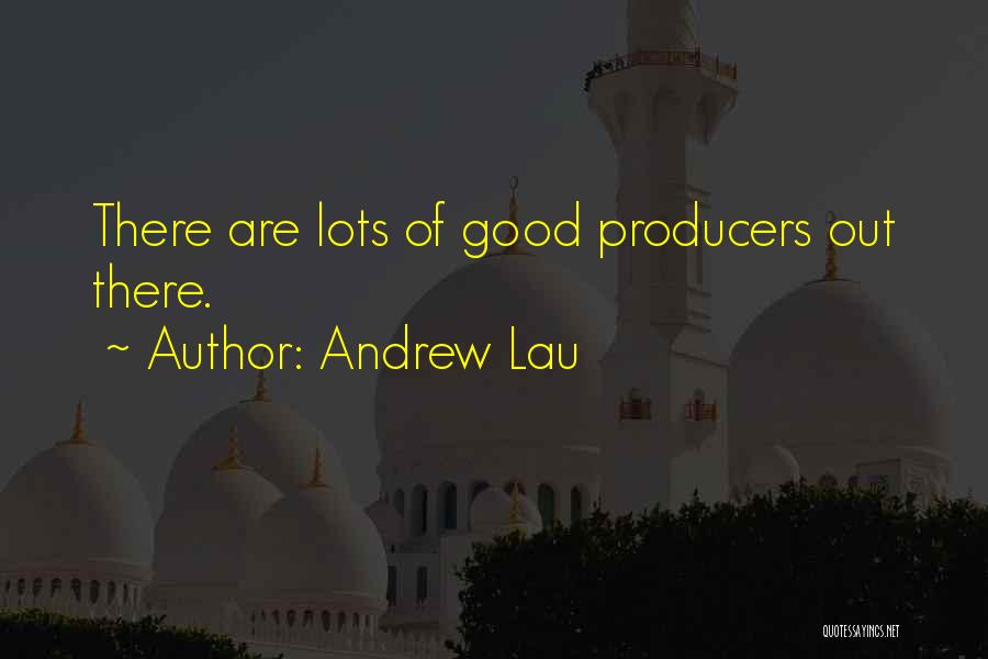 Andrew Lau Quotes: There Are Lots Of Good Producers Out There.