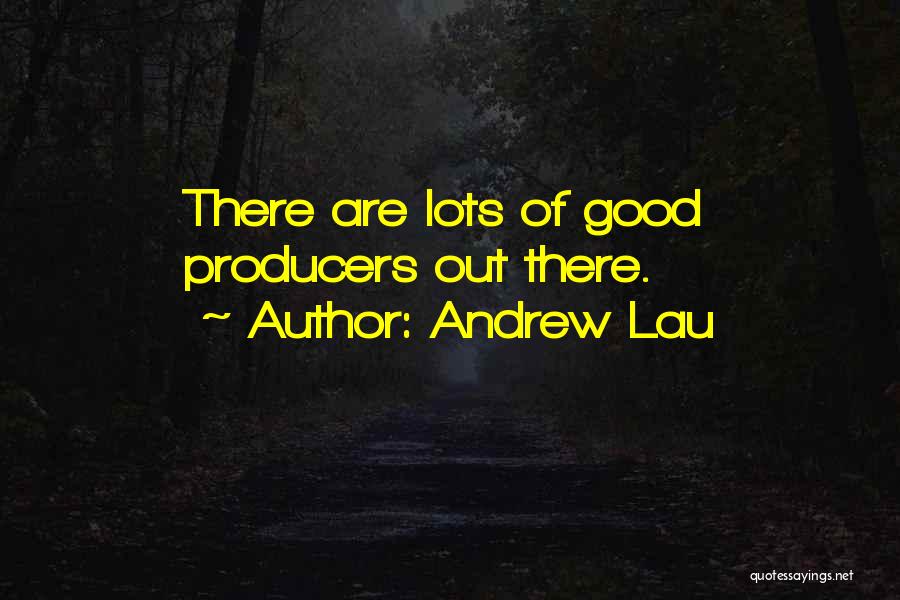 Andrew Lau Quotes: There Are Lots Of Good Producers Out There.