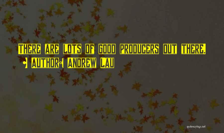 Andrew Lau Quotes: There Are Lots Of Good Producers Out There.