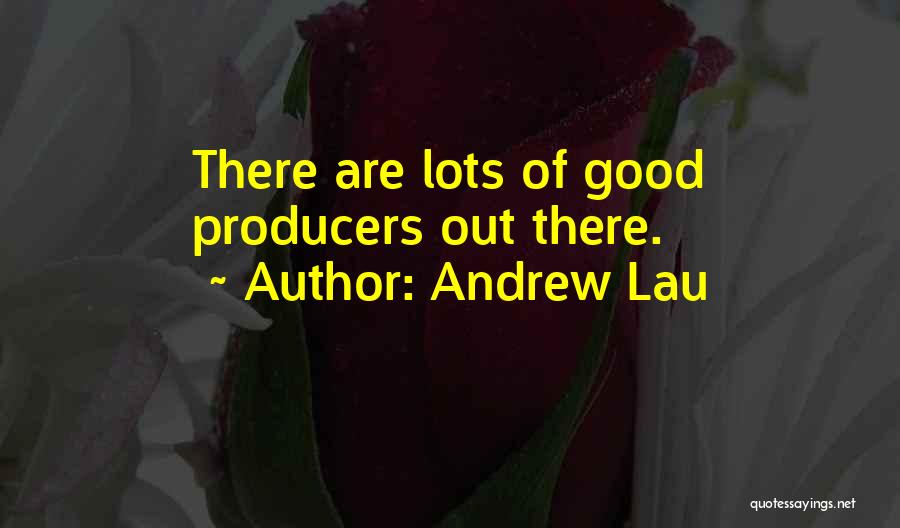 Andrew Lau Quotes: There Are Lots Of Good Producers Out There.