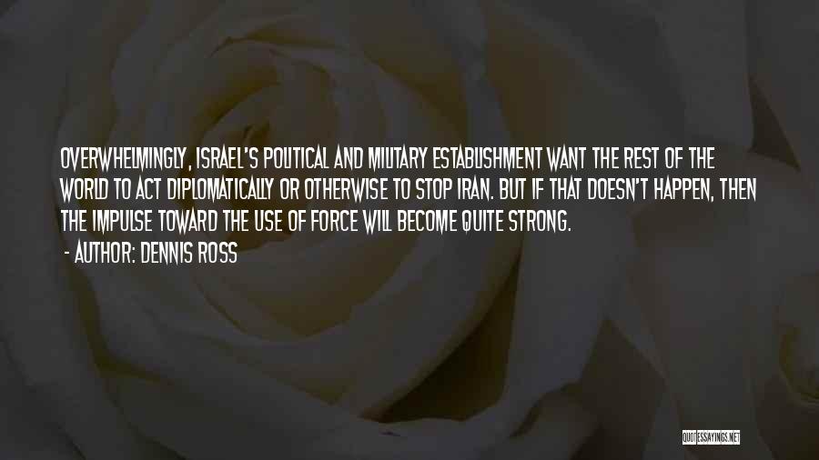 Dennis Ross Quotes: Overwhelmingly, Israel's Political And Military Establishment Want The Rest Of The World To Act Diplomatically Or Otherwise To Stop Iran.