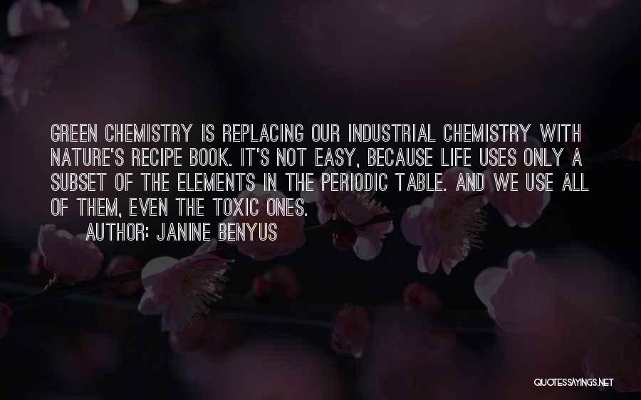 Janine Benyus Quotes: Green Chemistry Is Replacing Our Industrial Chemistry With Nature's Recipe Book. It's Not Easy, Because Life Uses Only A Subset