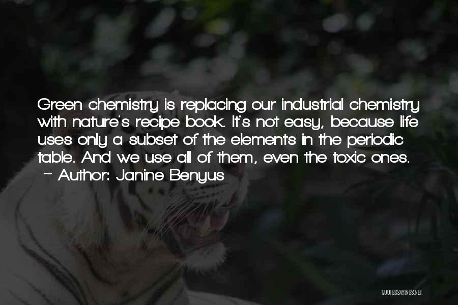 Janine Benyus Quotes: Green Chemistry Is Replacing Our Industrial Chemistry With Nature's Recipe Book. It's Not Easy, Because Life Uses Only A Subset