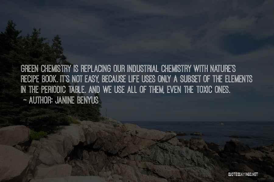 Janine Benyus Quotes: Green Chemistry Is Replacing Our Industrial Chemistry With Nature's Recipe Book. It's Not Easy, Because Life Uses Only A Subset