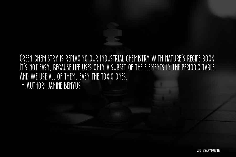 Janine Benyus Quotes: Green Chemistry Is Replacing Our Industrial Chemistry With Nature's Recipe Book. It's Not Easy, Because Life Uses Only A Subset