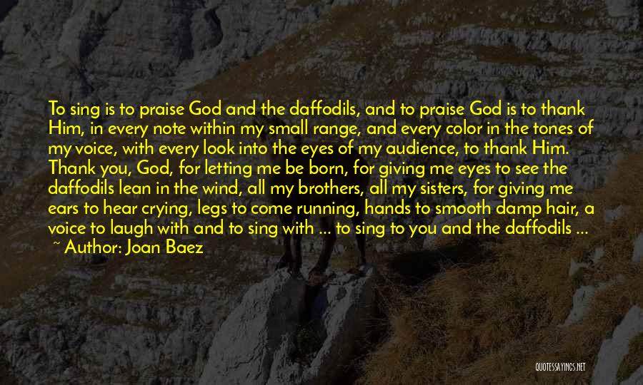 Joan Baez Quotes: To Sing Is To Praise God And The Daffodils, And To Praise God Is To Thank Him, In Every Note