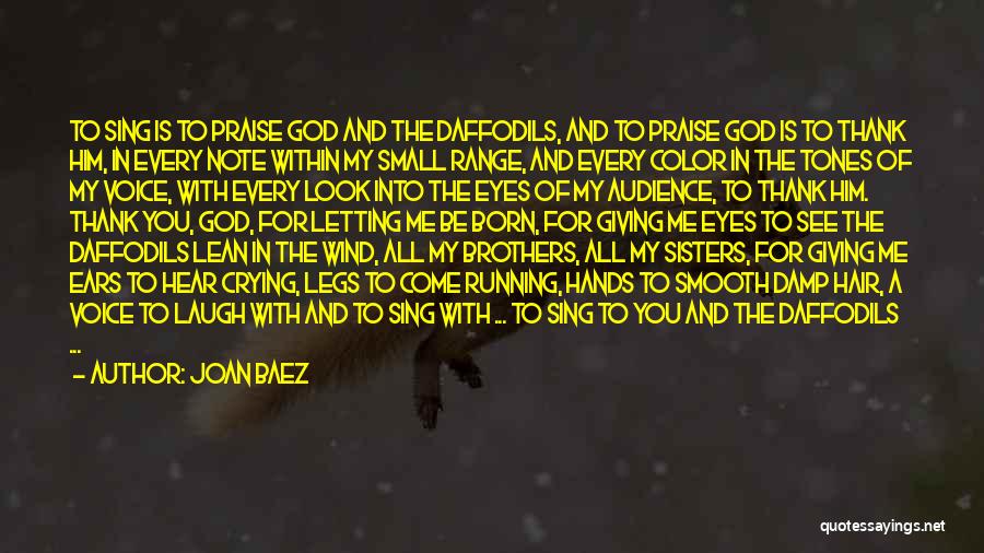Joan Baez Quotes: To Sing Is To Praise God And The Daffodils, And To Praise God Is To Thank Him, In Every Note