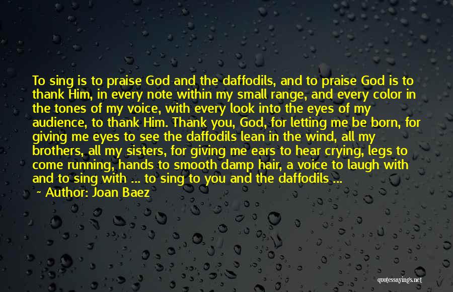 Joan Baez Quotes: To Sing Is To Praise God And The Daffodils, And To Praise God Is To Thank Him, In Every Note