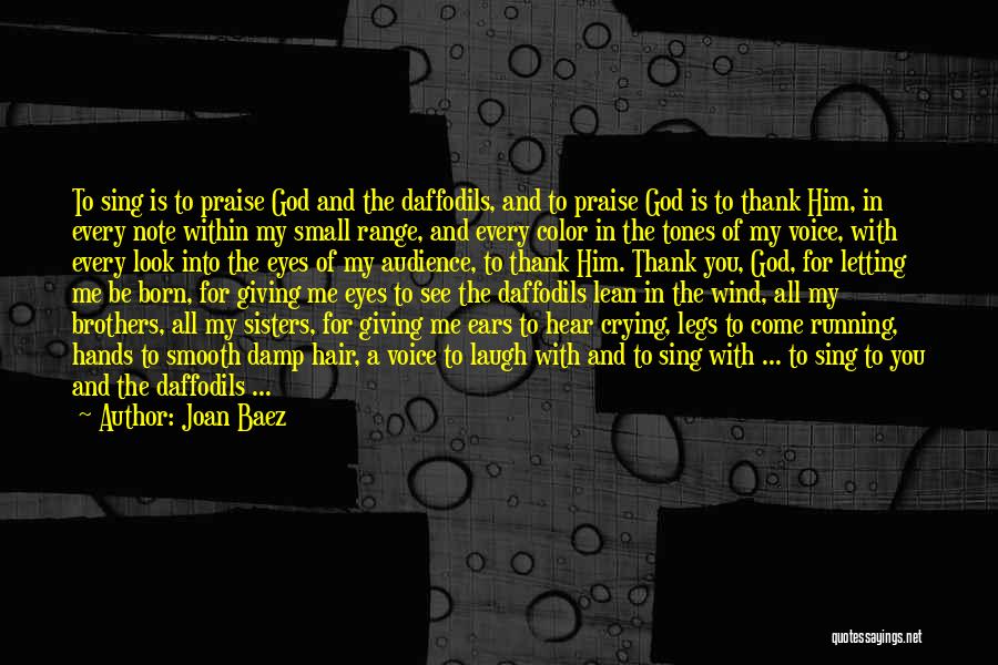 Joan Baez Quotes: To Sing Is To Praise God And The Daffodils, And To Praise God Is To Thank Him, In Every Note
