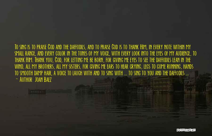 Joan Baez Quotes: To Sing Is To Praise God And The Daffodils, And To Praise God Is To Thank Him, In Every Note