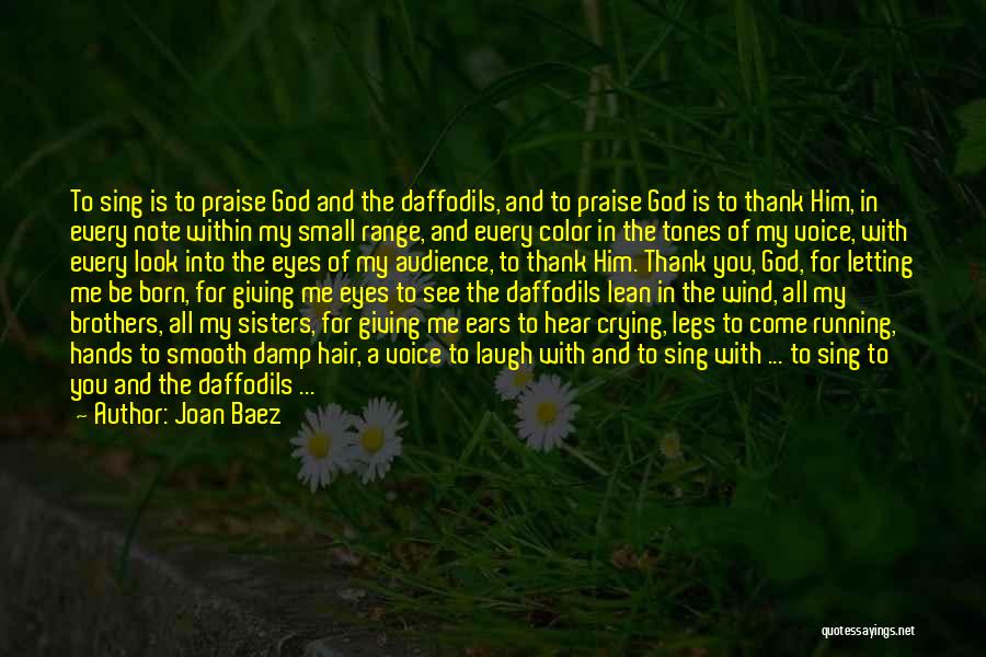 Joan Baez Quotes: To Sing Is To Praise God And The Daffodils, And To Praise God Is To Thank Him, In Every Note