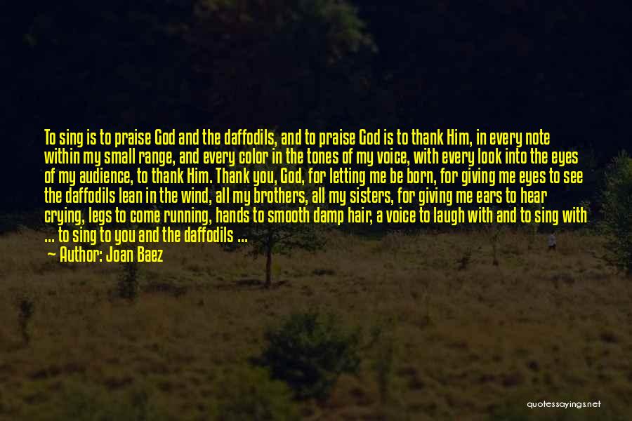 Joan Baez Quotes: To Sing Is To Praise God And The Daffodils, And To Praise God Is To Thank Him, In Every Note