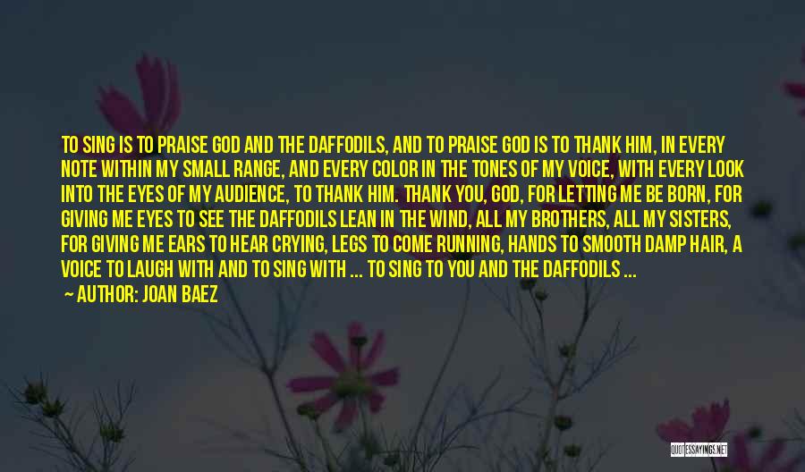 Joan Baez Quotes: To Sing Is To Praise God And The Daffodils, And To Praise God Is To Thank Him, In Every Note