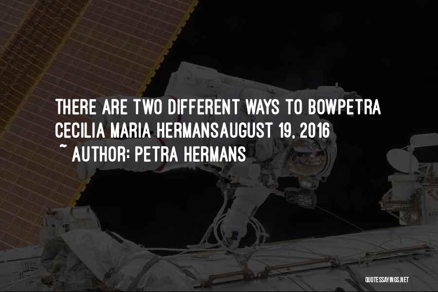 Petra Hermans Quotes: There Are Two Different Ways To Bowpetra Cecilia Maria Hermansaugust 19, 2016