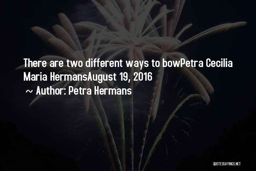 Petra Hermans Quotes: There Are Two Different Ways To Bowpetra Cecilia Maria Hermansaugust 19, 2016