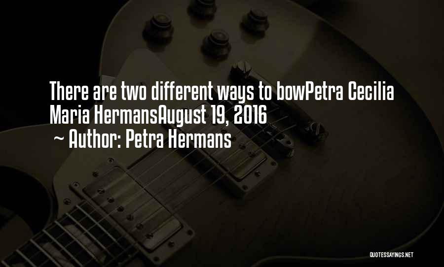 Petra Hermans Quotes: There Are Two Different Ways To Bowpetra Cecilia Maria Hermansaugust 19, 2016