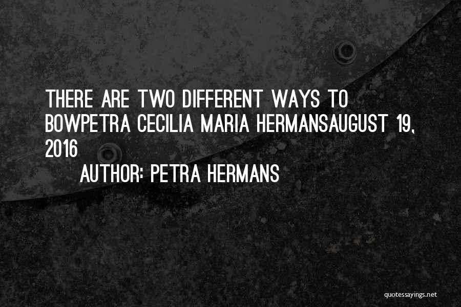 Petra Hermans Quotes: There Are Two Different Ways To Bowpetra Cecilia Maria Hermansaugust 19, 2016