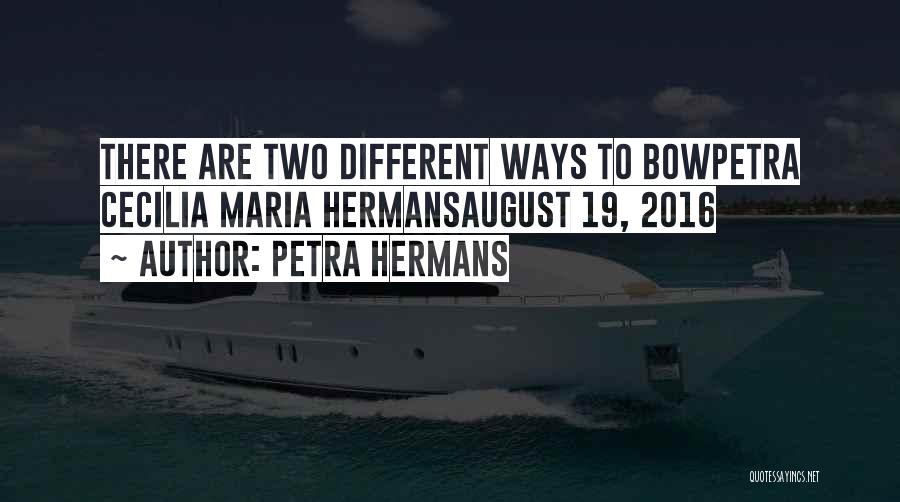 Petra Hermans Quotes: There Are Two Different Ways To Bowpetra Cecilia Maria Hermansaugust 19, 2016