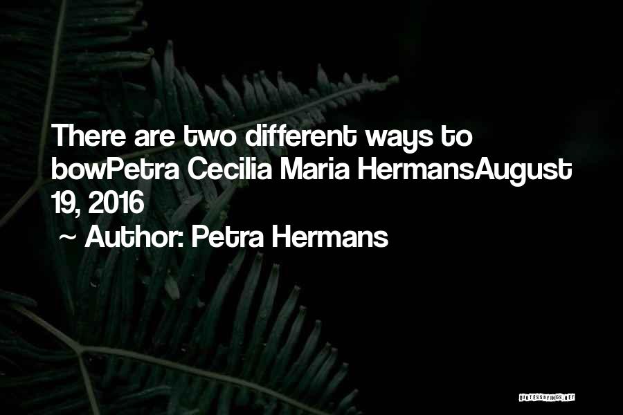 Petra Hermans Quotes: There Are Two Different Ways To Bowpetra Cecilia Maria Hermansaugust 19, 2016