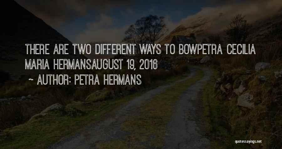 Petra Hermans Quotes: There Are Two Different Ways To Bowpetra Cecilia Maria Hermansaugust 19, 2016