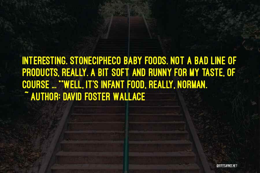 David Foster Wallace Quotes: Interesting. Stonecipheco Baby Foods. Not A Bad Line Of Products, Really. A Bit Soft And Runny For My Taste, Of